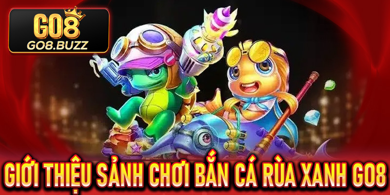 Giới thiệu sảnh chơi Bắn Cá Rùa Xanh Go8