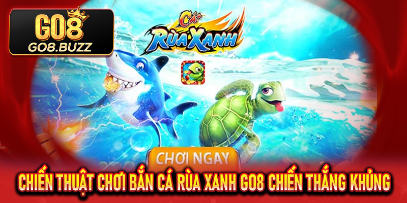 Chiến thuật chơi bắn cá rùa xanh Go8 đỉnh cao chiến thắng khủng