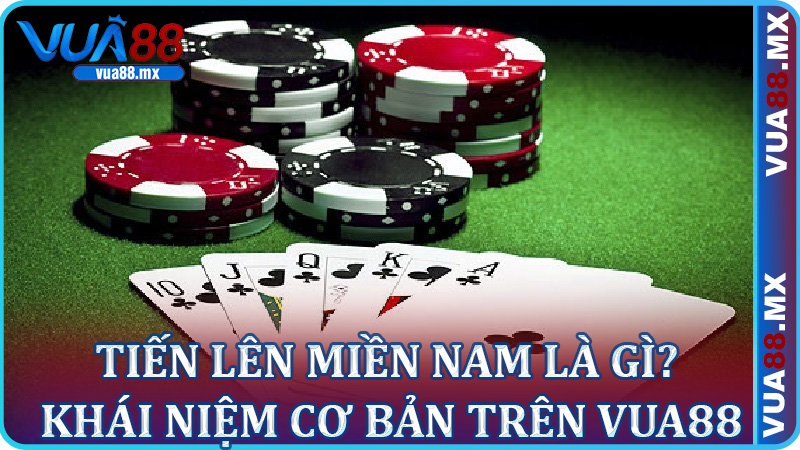 Tiến Lên Miền Nam Là Gì? Khái Niệm Cơ Bản Trên Vua88