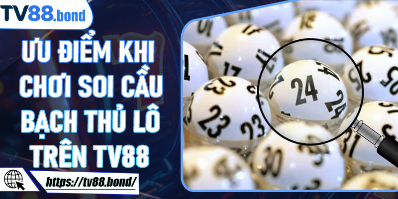 Ưu điểm khi chơi Soi Cầu Bạch Thủ Lô trên TV88