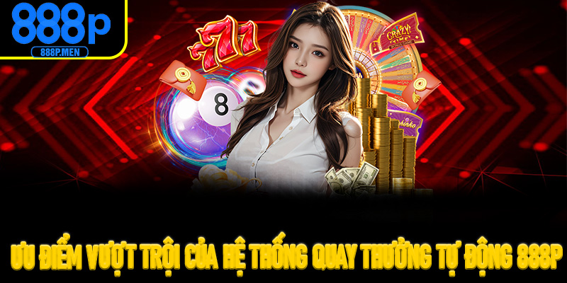 Ưu điểm vượt trội của hệ thống quay thưởng tự động 888P