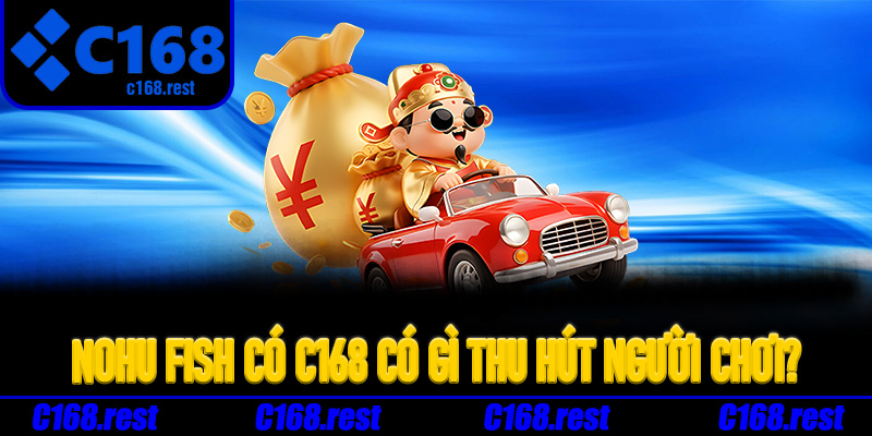 Nohu fish có C168 có gì thu hút người chơi?