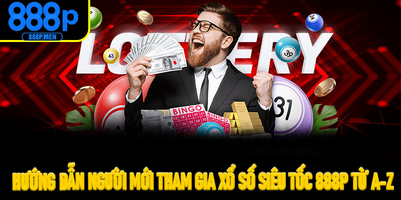 Hướng dẫn người mới tham gia Xổ số siêu tốc 888P từ A-Z